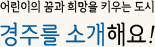 어린이의 꿈과 희망을 키우는 도시 경주를 소개해요!