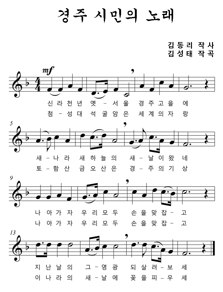 경주시청 시민의 노래 악보입니다. 경주 시민의 노래 김동리 작사 김성태 작곡 1절 신라천년 옛서울 경주고을에 새나라 새하늘의 새날이 왔네 나아가자 우리모두 손을 맞잡고 지난날의 그 영광 되살려 보세 2절 첨성대 석굴암은 세계의 자랑 토함산 금오산은 경주의 기상 나아가자 우리모두 손을 맞잡고 이나라의 새날에 꽃을 피우세