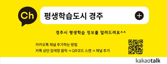 평생학습도시 경주 / 경주시 평생학습 정보를 알려드려요^^ / 카카오톡 채널 추가하는 방법 / 카톡 상단 검색창 클릭 → QR 코드 스캔(경주톡 : https://pf.kakao.com/_Fxaxddxb) → 채널추가 / kakaotalk