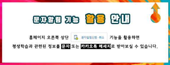 문자알림 기능 활용안내 / 홈페이지 오른쪽 상담 [문자알림신청·취소] 기능을 활용하면 평생학습과 관련된 정보를 문자 또는 카카오톡 메세지로 받아보실 수 있습니다.