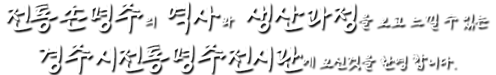 전통손명주의 역사와 생산과정을 보고 느낄 수 있는 경주시전통명주전시관에 오신것을 환영 합니다.