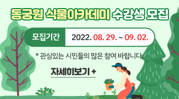동궁원 식물아카데미 수강생 모집 모집기간: 2022. 08. 29. ~ 09. 02. 관심있는 시민들의 많은 참여 바랍니다.     (자세히보기)