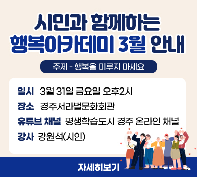 시민과 함께하는 행복아카데미 3월 안내 시민과 함께하는 행복아카데미 3월 안내 일시   3월 31일 금요일 오후2시 장소   경주서라벌문화회관 유튜브 채널  평생학습도시 경주 온라인 채널 강사  강원석(시인) 자세히보기