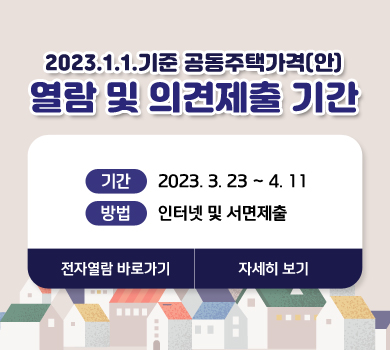 2023.1.1.기준 공동주택가격(안) 열람 및 의견제출 기간 기간 2023. 3. 23 ~ 4. 11 방법  인터넷 및 서면제출 전자열람바로가기 자세히 보기