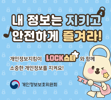 내 정보는 지키고 안전하게 즐겨라! 개인정보지킴이 LOCK스타와 함께 소중한 개인정보를 지켜요! 개인정보보호위원회