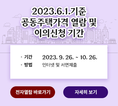 2023.6.1.기준 공동주택가격 열람 및 이의신청 기간 / 기간 : 2023. 9. 26. ~ 10. 26. / 방법 : 인터넷 및 서면 제출 (전자열람바로보기) (자세히 보기)
