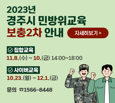 2023년 경주시 민방위교육 보충2차 안내 (자세히보기) 집합교육 : 11.8.(수) ~ 10.(금) 14:00~18:00 사이버교육 : 10.23.(월) ~ 12.1.(금) 문의 : ☎1566-8448