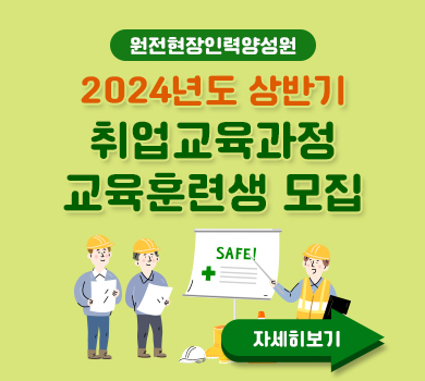 원전현장인력양성원 2024년도 상반기 취업교육과정 교육훈련생 모집 자세히보기