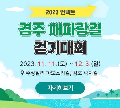 2023 언택트 경주 해파랑길 걷기대회 2023. 11. 11.(토) ~ 12. 3.(일) 주상절리 파도소리길, 감포 깍지길 자세히보기