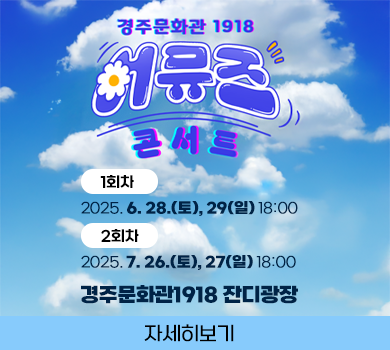 경주문화관1918 어뮤즈 콘서트 1회차 : 2025. 6. 28.(토), 29(일) 18:00 2회차 : 2025. 7. 26.(토), 27(일) 18:00 경주문화관1918 잔디광장 자세히보기