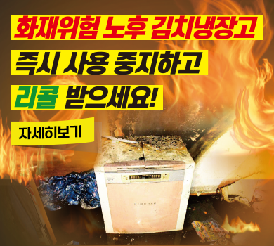 화재위험 노후 김치냉장고 즉시 사용 중지하고 리콜 받으세요! / 자세히보기재위험 노후 김치냉장고 즉시 사용 중지하고 리콜 받으세요! / 자세히보기