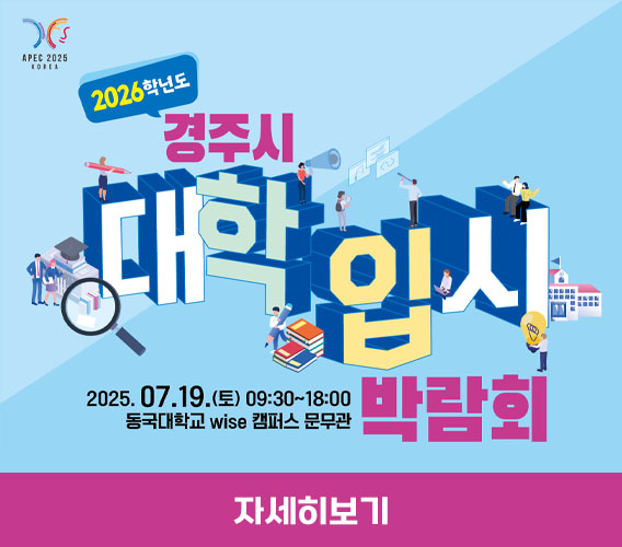 APEC2025 KOREA
2026학년도 경주시 대학입시
202507.19.(토) 09:30~18:00 동국대학교 wise캠퍼스 문무관 박람회
자세히보기