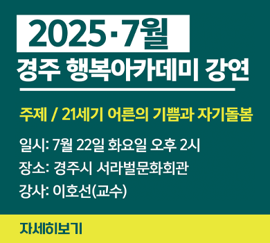 2025·7월 경주행복아카데미 강연  주제/21세기 어른의 기쁨과 자기돌봄  일시: 7월 22일 화요일 오후2시 장소: 경주시 서라벌문화회관 강사: 이호선(교수)