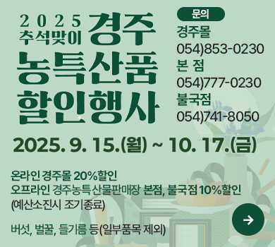 2025년 경주농특산물판매장 추석 특별할인행사 2025. 9. 15. ~ 10. 17. 온라인 경주몰 20%할인 오프라인 경주농특산물판매장 본점, 불국점 10%할인 (예산소진시 조기종료) 버섯, 벌꿀, 들기름 등(일부품목 제외) 문    의 : 경주몰 054)853-0230 본  점 054)777-0230 불국점 054)741-8050
