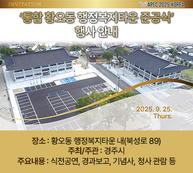 invitation apec 2025 korea
'통합 황오동 행정복지타운 준공식' 행사 안내
2025.9.25.Thyrs.
장소 : 황오동 행정복지타운 내(북성로 89)
주최/주관 : 경주시
주요내용 : 식전공연, 경과보고, 기념사, 청사 관람 등