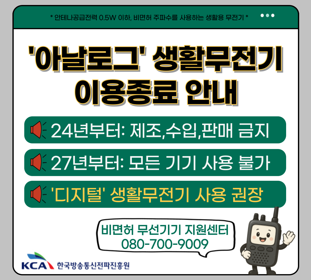 ‘아날로그’ 생활무전기 이용종료 안내 | 24년부터: 제조, 수입, 판매 금지 | 27년부터: 모든 기기 사용 불가 | ‘디지털’ 생활무전기 사용 권장 | 비면허 무선기기 지원센터 080-700-9009 | 한국방송통신전파진흥원
