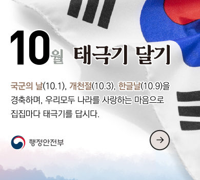 10월 태극기 달기 | 국군의 날(10.1), 개천절(10.3), 한글날(10.9)을 경축하며, 우리 모두 나라를 사랑하는 마음으로 집집마다 태극기를 답시다. | 행정안전부