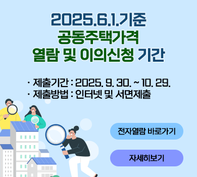 2025.6.1.기준 공동주택가격 열람 및 이의신청 기간 
제출기간 : 2025. 9. 30. ~ 10. 29.
 제출방법 : 인터넷 및 서면제출
전자열람 바로가기     자세히보기