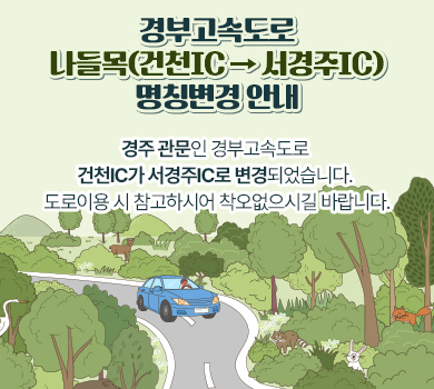 경부고속도로 나들목(건천IC → 서경주IC) 명칭변경 안내
 경주 관문인 경부고속도로 건천IC가 서경주IC로 변경되었습니다.
 도로이용 시 참고하시어 착오없으시길 바랍니다.
