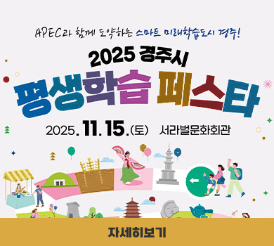 APEC과 함께 도약하는 스마트 미래학습도시 경주! 2025 경주시 평생학습 페스타 2025. 11. 15(토) 서라벌문화회관 자세히보기
