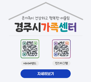 온가족이 건강하고 행복한 어울림 경주시가족센터 (https://band.us/band/72543642/intro QR코드)네이버밴드 (https://www.instagram.com/gyeongju_family?igsh=MTlzNDcyMXN1bXl5ZA== QR코드)인스타그램 (자세히보기)