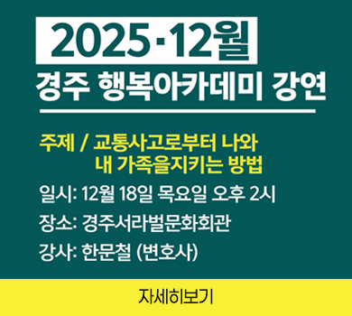 2025·12월
경주 행복아카데미 강연
주제 / 교통사고로부터 나와 내 가족을 지키는 방법
일시 : 12월 18일 목요일 오후 2시
장소 : 경주서라벌문화회관
강사 : 한문철 (변호사)
자세히보기