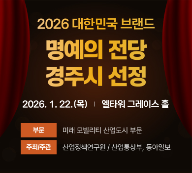 2026 대한민국 브랜드
명예의 전당
경주시 선정
2026. 1. 22.(목)
엘타워 그레이스 홀
부문
미래 모빌리티 산업도시 부문
주최/주관
산업정책연구원 / 산업통상부, 동아일보