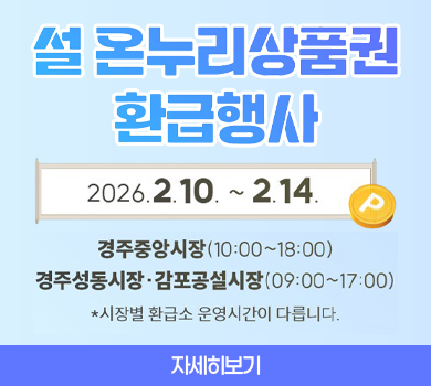 설 온누리상품권 환급행사
2026.2.10.~2.14.
경주중앙시장(10:00~18:00)
경주성동시장감포공설시장(09:00~17:00)
*기장별 환급소 운영시간이 다릅니다.
자세히보기